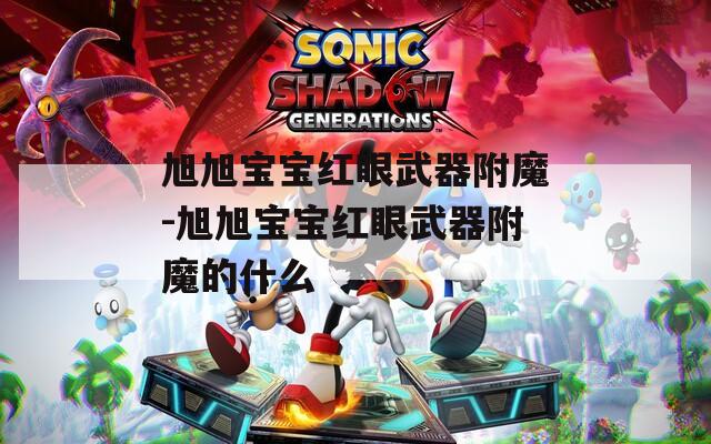 旭旭宝宝红眼武器附魔-旭旭宝宝红眼武器附魔的什么