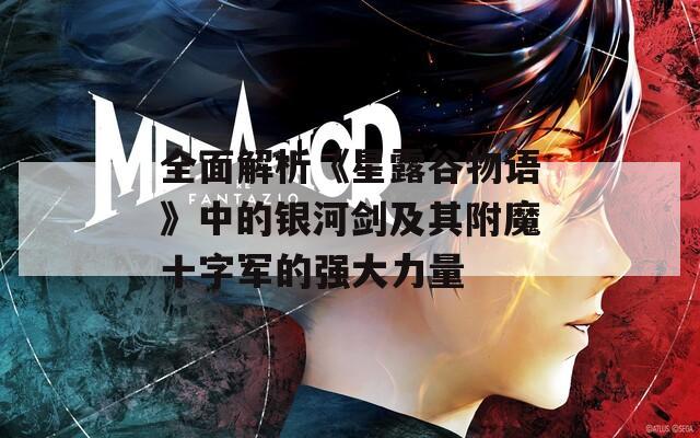 全面解析《星露谷物语》中的银河剑及其附魔十字军的强大力量