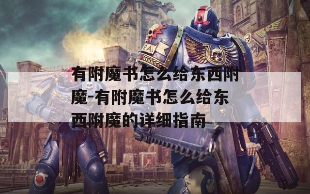 有附魔书怎么给东西附魔-有附魔书怎么给东西附魔的详细指南