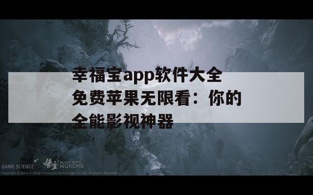 幸福宝app软件大全免费苹果无限看：你的全能影视神器