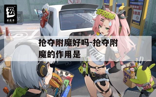抢夺附魔好吗-抢夺附魔的作用是