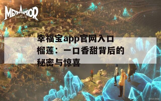 幸福宝app官网入口榴莲：一口香甜背后的秘密与惊喜