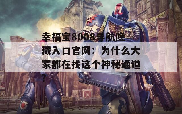 幸福宝8008导航隐藏入口官网：为什么大家都在找这个神秘通道？
