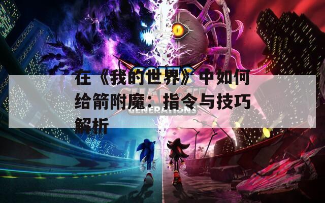 在《我的世界》中如何给箭附魔：指令与技巧解析