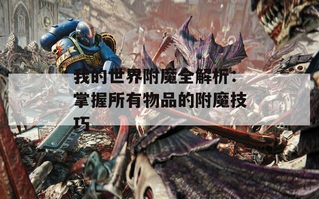 我的世界附魔全解析：掌握所有物品的附魔技巧
