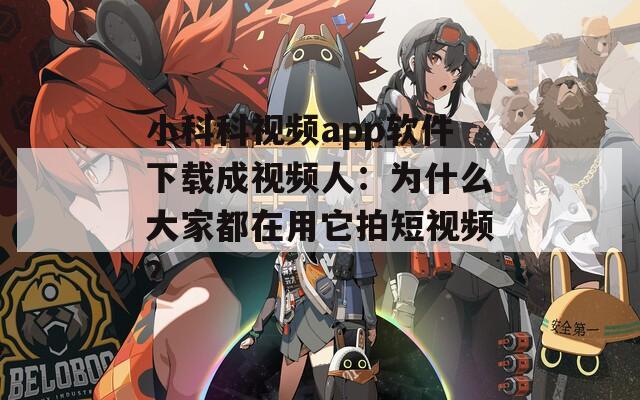 小科科视频app软件下载成视频人：为什么大家都在用它拍短视频？