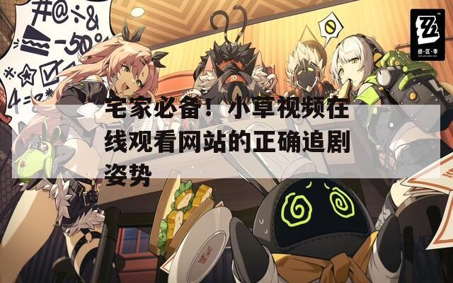 宅家必备！小草视频在线观看网站的正确追剧姿势