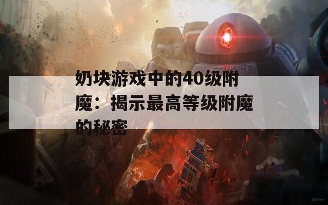 奶块游戏中的40级附魔：揭示最高等级附魔的秘密