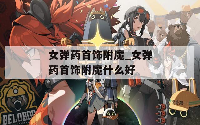 女弹药首饰附魔_女弹药首饰附魔什么好