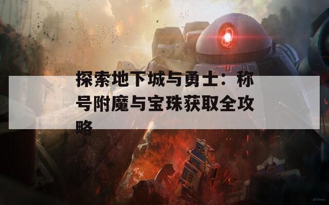 探索地下城与勇士：称号附魔与宝珠获取全攻略