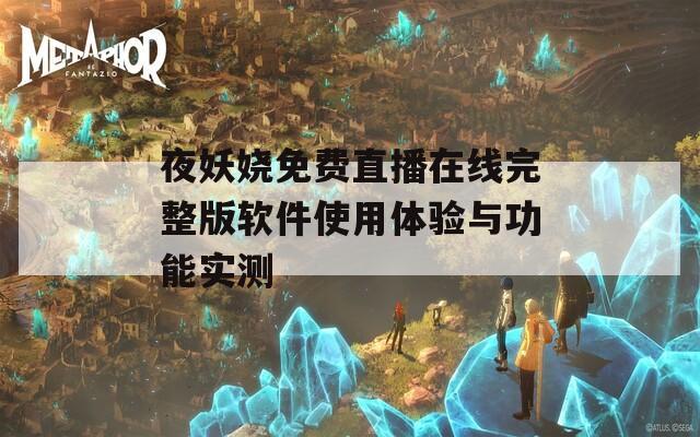 夜妖娆免费直播在线完整版软件使用体验与功能实测