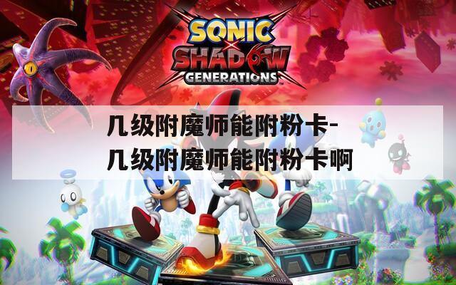 几级附魔师能附粉卡-几级附魔师能附粉卡啊