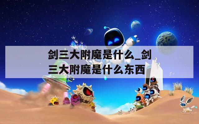 剑三大附魔是什么_剑三大附魔是什么东西
