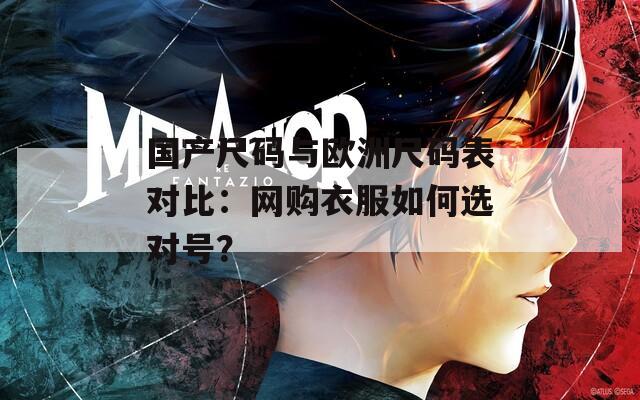 国产尺码与欧洲尺码表对比：网购衣服如何选对号？