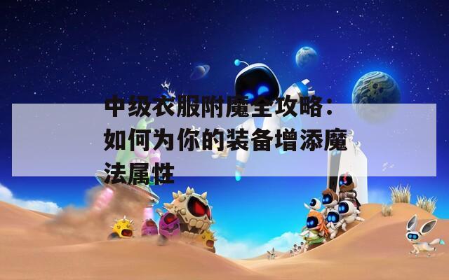中级衣服附魔全攻略：如何为你的装备增添魔法属性