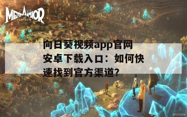 向日葵视频app官网安卓下载入口：如何快速找到官方渠道？