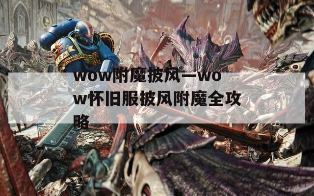 wow附魔披风—wow怀旧服披风附魔全攻略