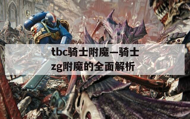 tbc骑士附魔—骑士zg附魔的全面解析