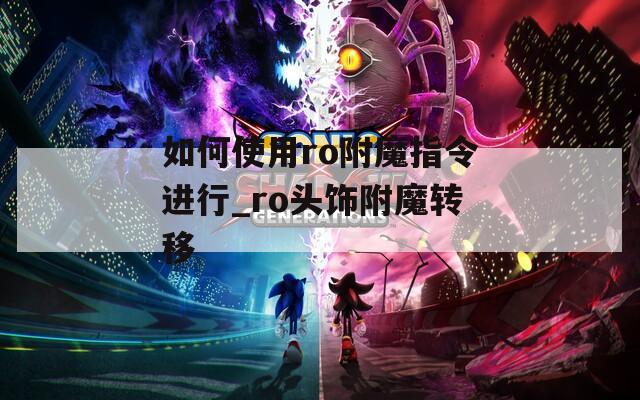 如何使用ro附魔指令进行_ro头饰附魔转移