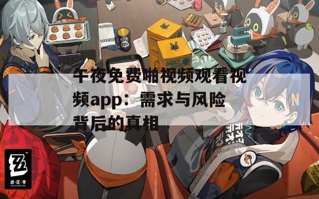 午夜免费啪视频观看视频app：需求与风险背后的真相