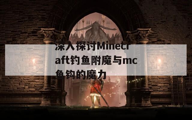深入探讨Minecraft钓鱼附魔与mc鱼钩的魔力