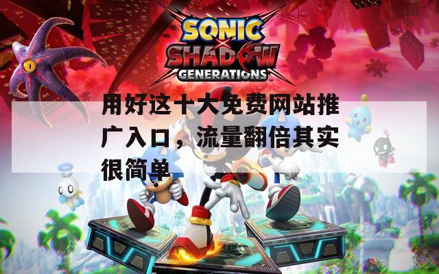 用好这十大免费网站推广入口，流量翻倍其实很简单