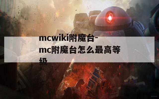 mcwiki附魔台-mc附魔台怎么最高等级