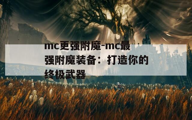 mc更强附魔-mc最强附魔装备：打造你的终极武器
