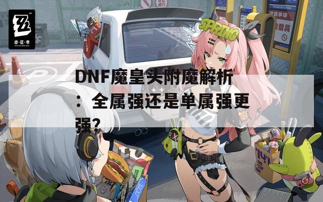 DNF魔皇头附魔解析：全属强还是单属强更强？