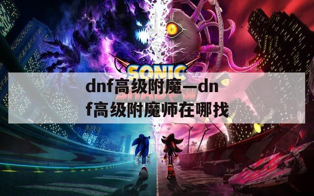 dnf高级附魔—dnf高级附魔师在哪找