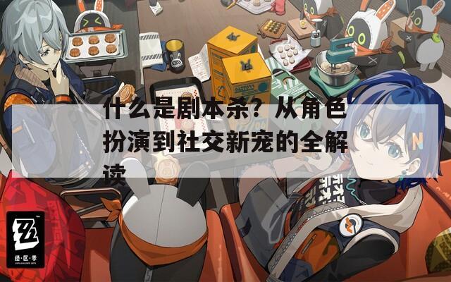 什么是剧本杀？从角色扮演到社交新宠的全解读