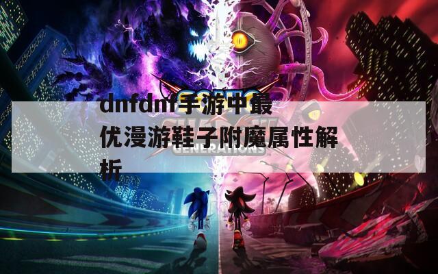 dnfdnf手游中最优漫游鞋子附魔属性解析