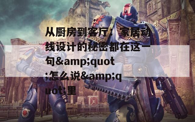 从厨房到客厅：家居动线设计的秘密都在这一句&quot;怎么说&quot;里
