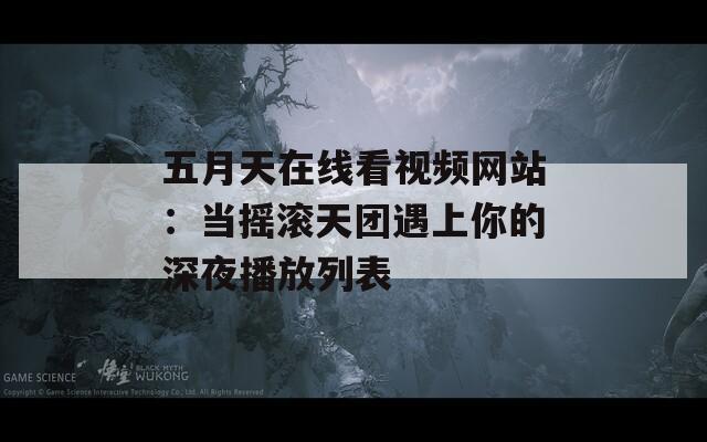 五月天在线看视频网站：当摇滚天团遇上你的深夜播放列表