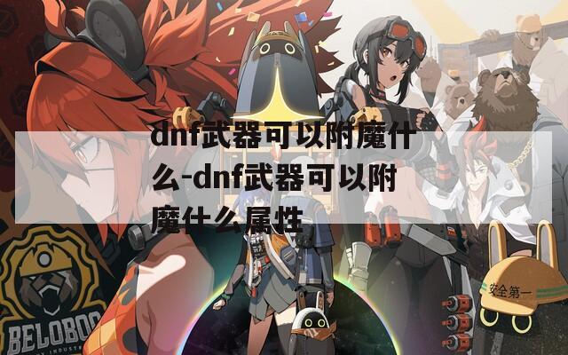 dnf武器可以附魔什么-dnf武器可以附魔什么属性