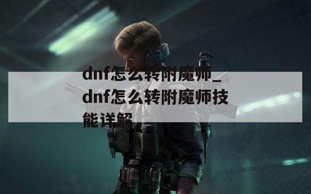 dnf怎么转附魔师_dnf怎么转附魔师技能详解
