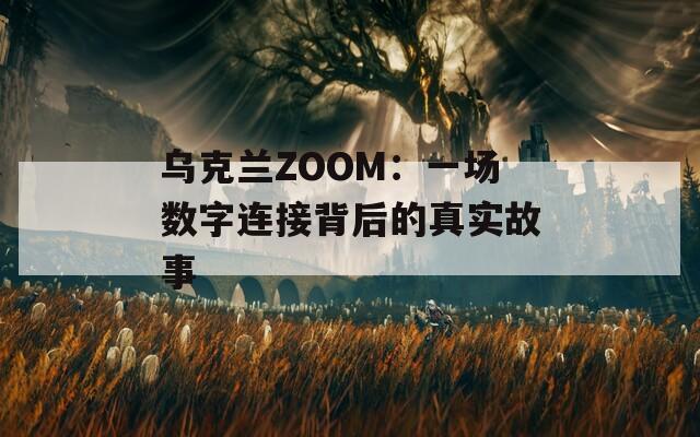 乌克兰ZOOM：一场数字连接背后的真实故事