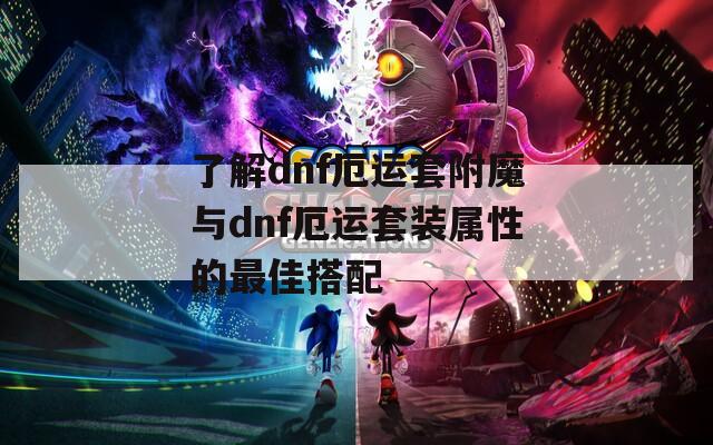 了解dnf厄运套附魔与dnf厄运套装属性的最佳搭配