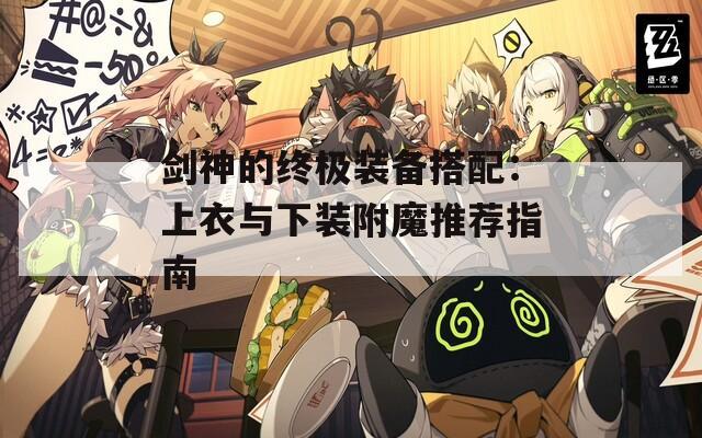 剑神的终极装备搭配：上衣与下装附魔推荐指南