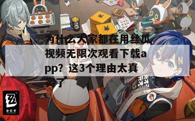 为什么大家都在用丝瓜视频无限次观看下载app？这3个理由太真实了