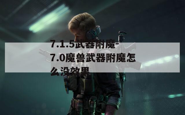 7.1.5武器附魔-7.0魔兽武器附魔怎么没效果