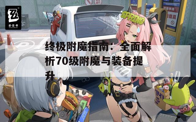终极附魔指南：全面解析70级附魔与装备提升