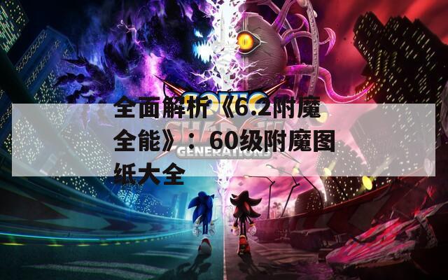 全面解析《6.2附魔全能》：60级附魔图纸大全