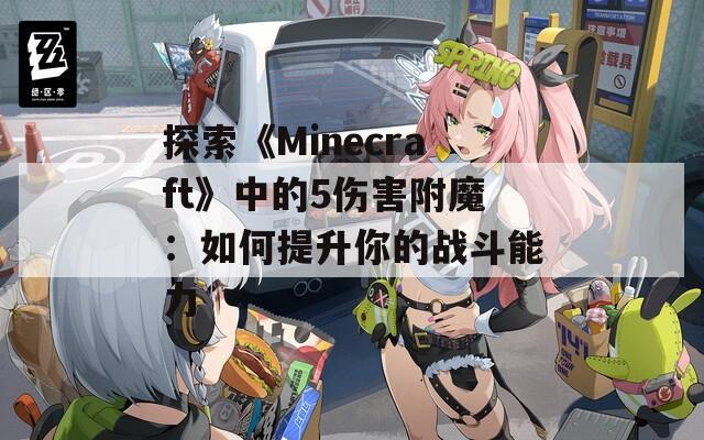 探索《Minecraft》中的5伤害附魔：如何提升你的战斗能力
