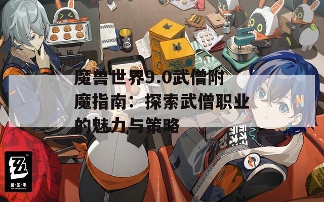 魔兽世界9.0武僧附魔指南：探索武僧职业的魅力与策略
