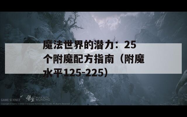 魔法世界的潜力：25个附魔配方指南（附魔水平125-225）
