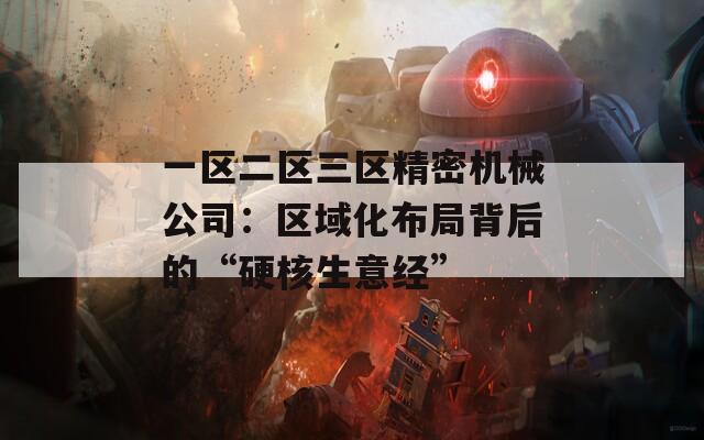 一区二区三区精密机械公司：区域化布局背后的“硬核生意经”