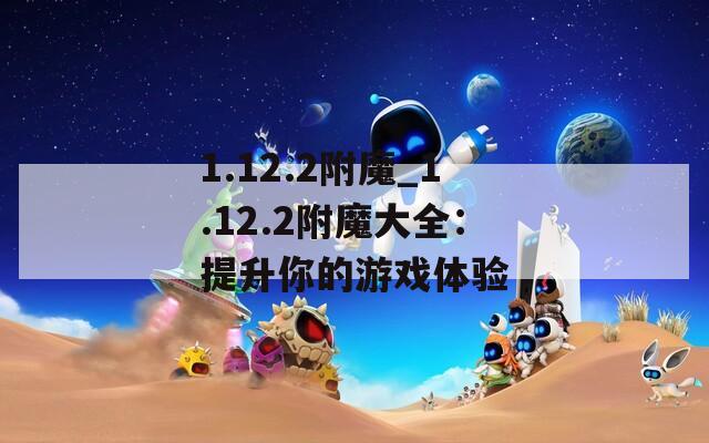 1.12.2附魔_1.12.2附魔大全：提升你的游戏体验