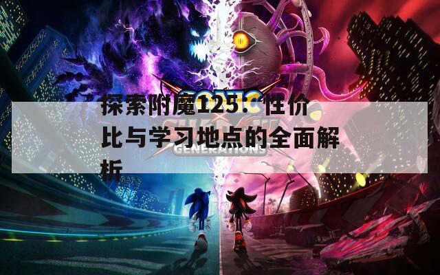 探索附魔125：性价比与学习地点的全面解析