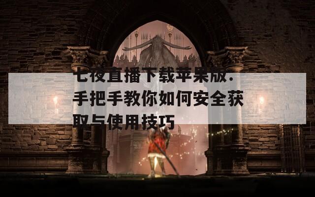 七夜直播下载苹果版：手把手教你如何安全获取与使用技巧
